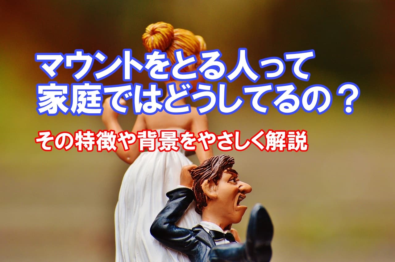 マウントをとる人って家庭ではどうしてるの？その特徴や背景をやさしく解説