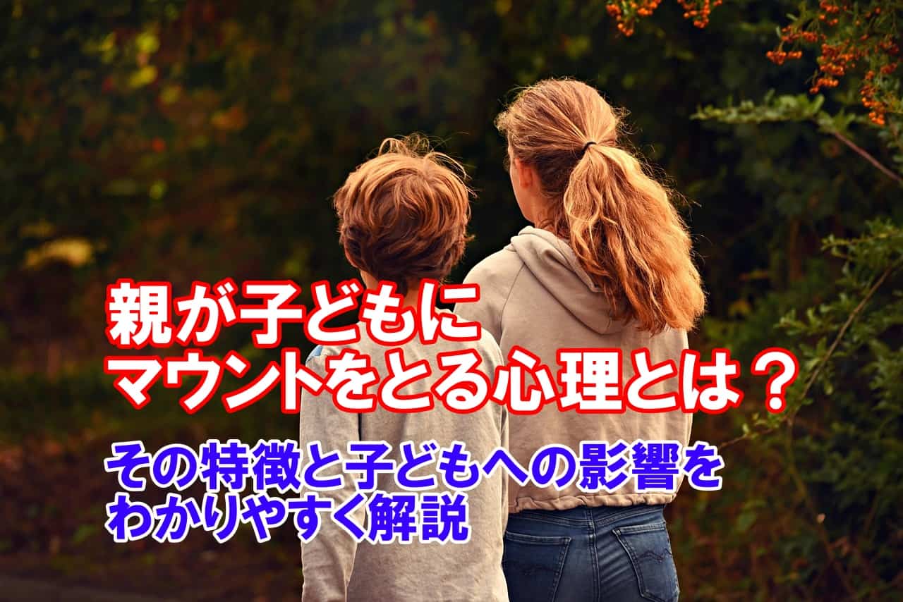 親が子どもにマウントをとる心理とは？その特徴と子どもへの影響をわかりやすく解説