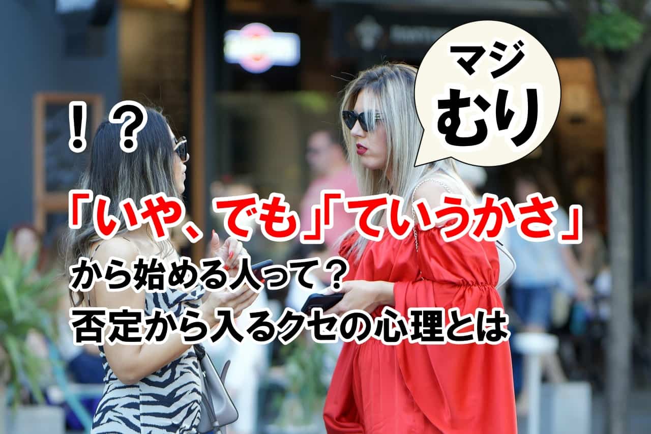 「いや、でも」「ていうかさ」から始める人って？｜否定から入るクセの心理とは