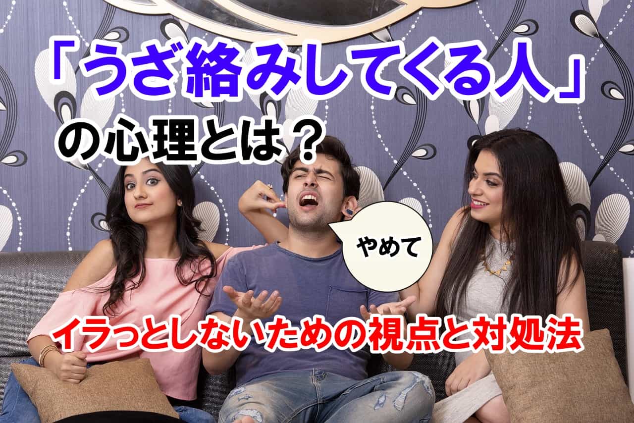 「うざ絡みしてくる人」の心理とは？｜イラっとしないための視点と対処法