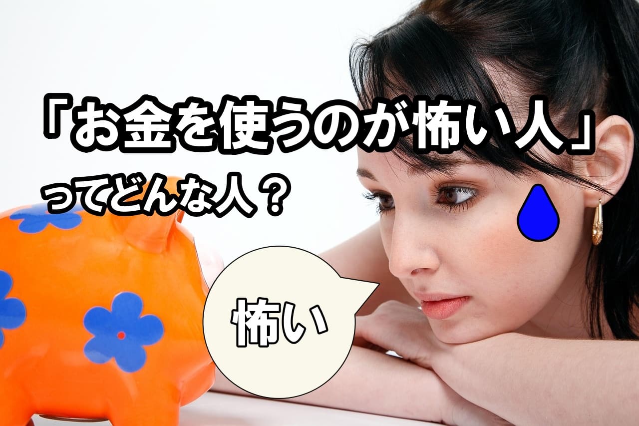 「お金を使うのが怖い人」ってどんな人？