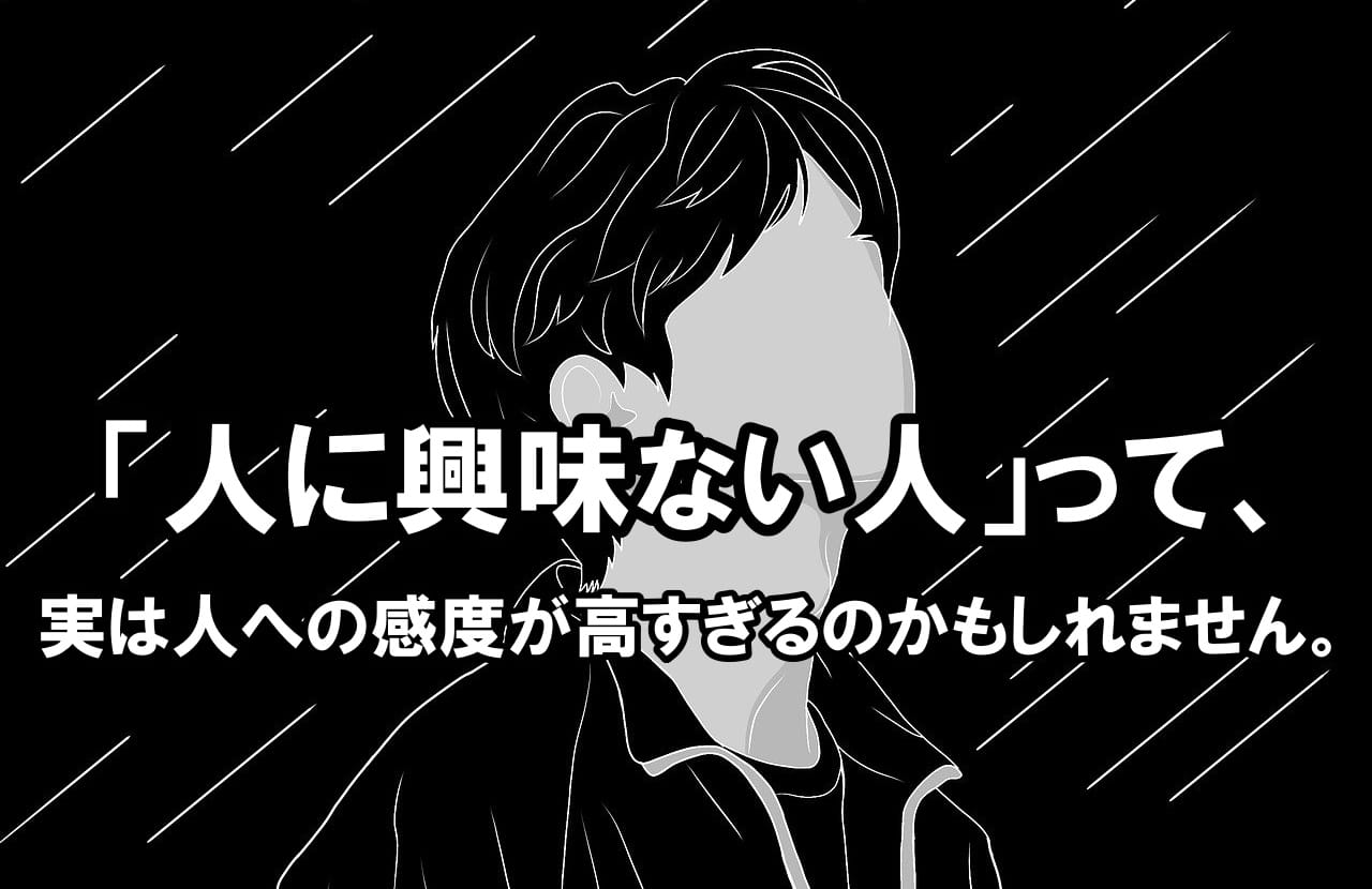 「人に興味ない人」って、実は人への感度が高すぎるのかもしれません。