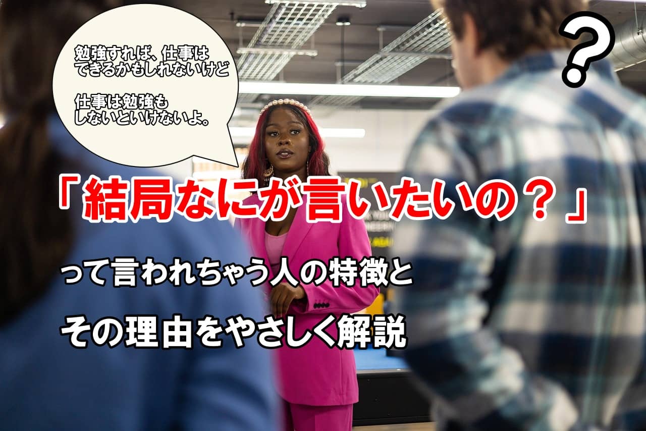 「結局なにが言いたいの？」って言われちゃう人の特徴と、その理由をやさしく解説