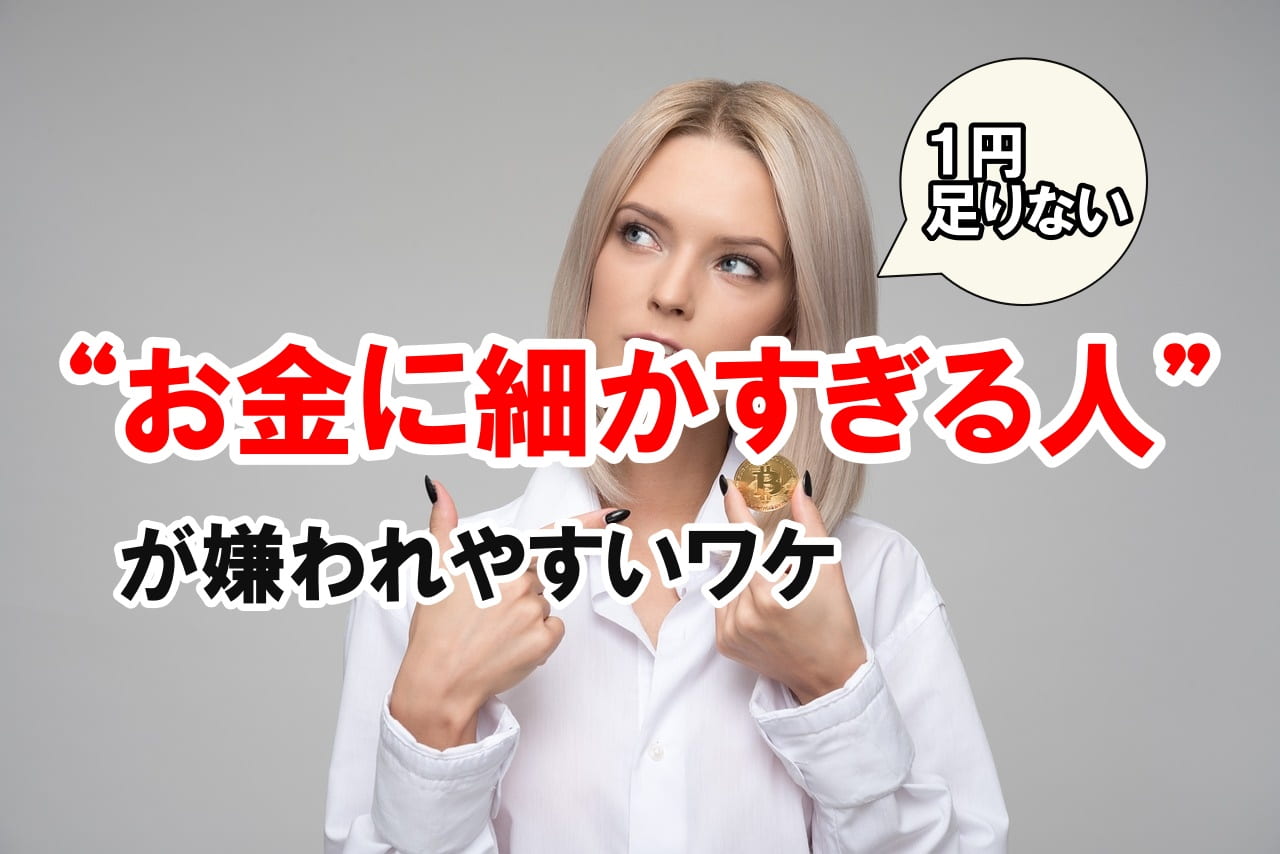 “お金に細かすぎる人”が嫌われやすいワケ