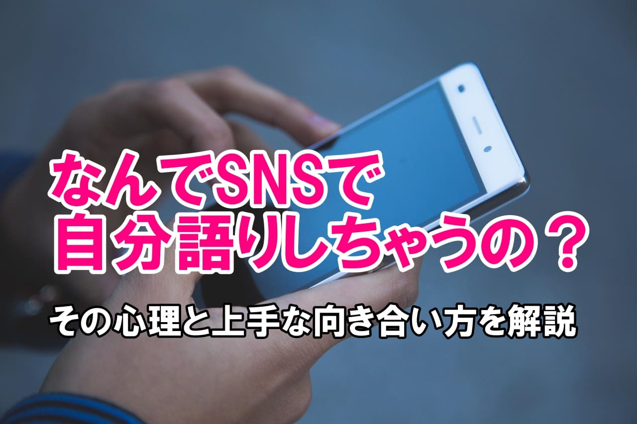 なんでSNSで自分語りしちゃうの？その心理と上手な向き合い方を解説