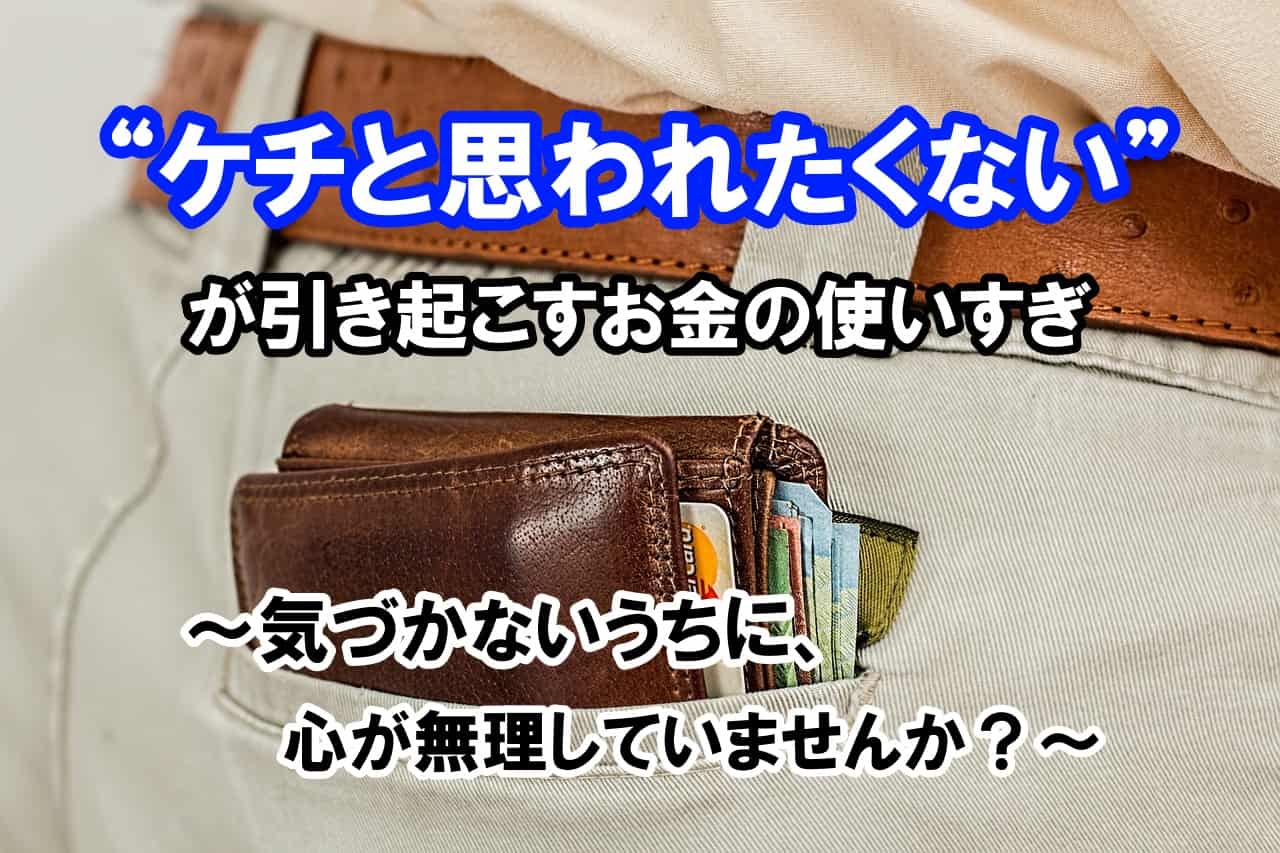 “ケチと思われたくない”が引き起こすお金の使いすぎ