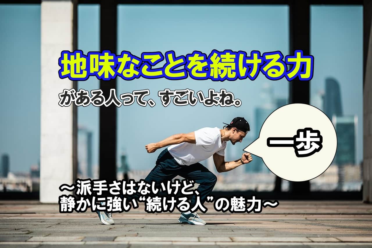 地味なことを続ける力がある人って、すごいよね。