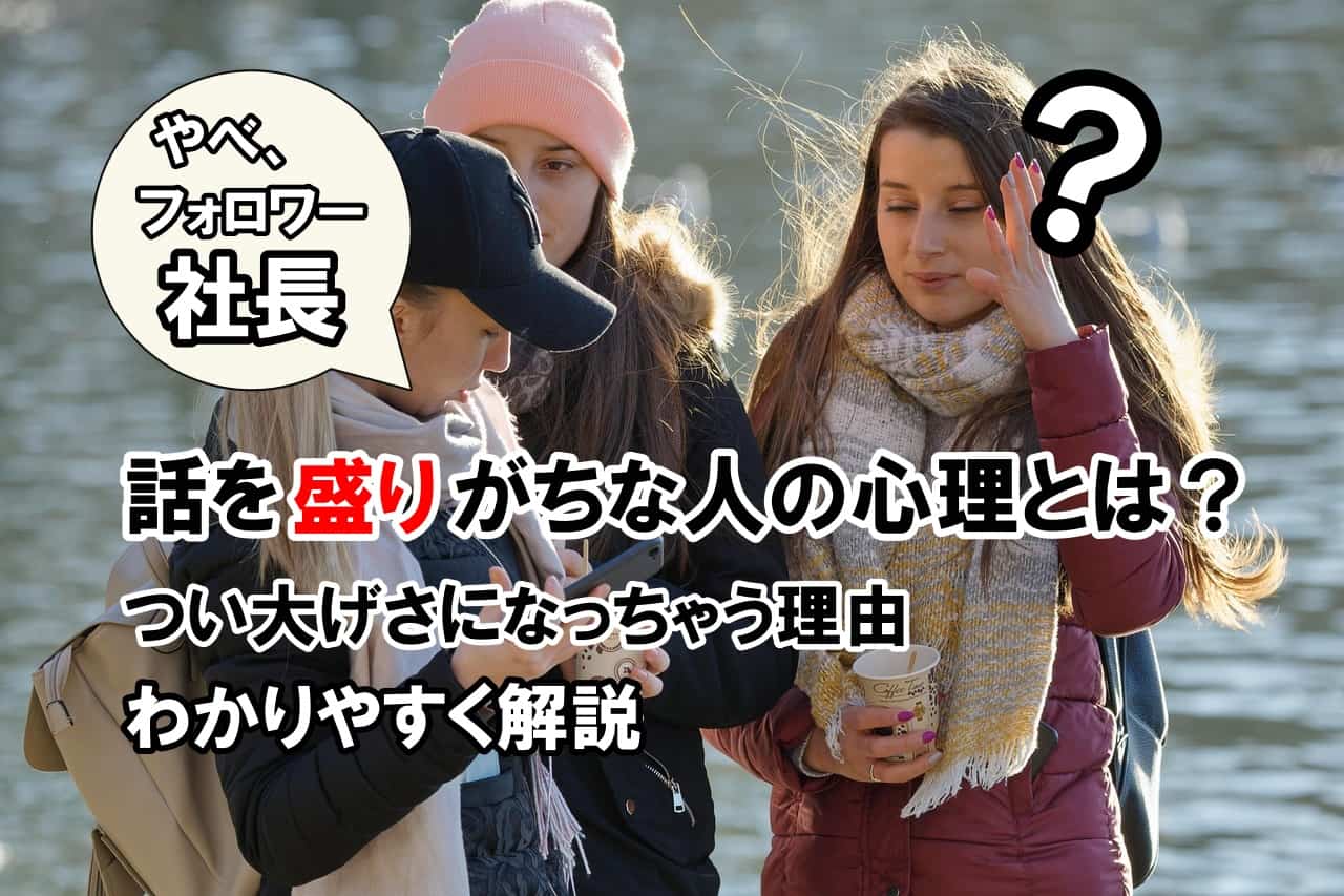 話を盛りがちな人の心理とは？｜つい大げさになっちゃう理由をわかりやすく解説