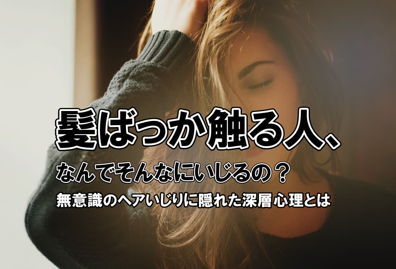 髪ばっか触る人、なんでそんなにいじるの？無意識のヘアいじりに隠れた深層心理とは