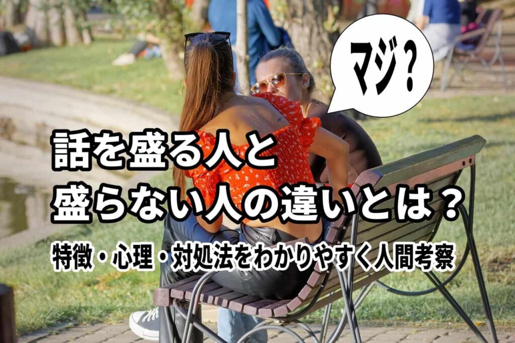 話を盛る人と盛らない人の違いとは?特徴・心理・対処法をわかりやすく人間考察 | 人間考察